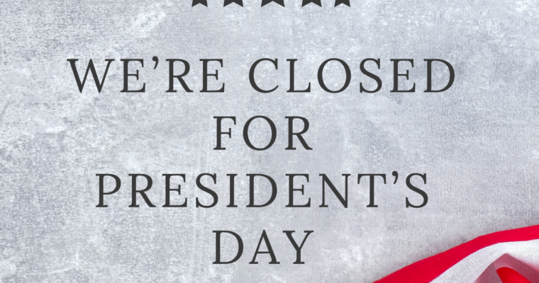 We’re closed on Monday, Feb. 17 for President’s Day